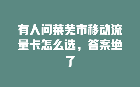 有人问莱芜市移动流量卡怎么选，答案绝了