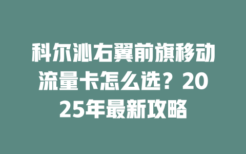 科尔沁右翼前旗移动流量卡怎么选？2025年最新攻略