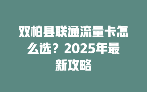 双柏县联通流量卡怎么选？2025年最新攻略