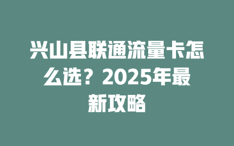 兴山县联通流量卡怎么选？2025年最新攻略
