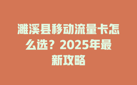 濉溪县移动流量卡怎么选？2025年最新攻略