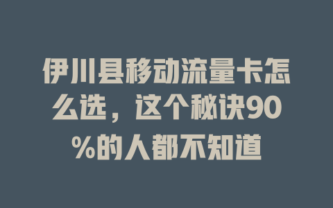 伊川县移动流量卡怎么选，这个秘诀90%的人都不知道