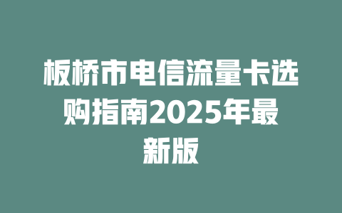 板桥市电信流量卡选购指南2025年最新版