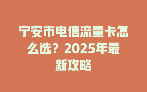 宁安市电信流量卡怎么选？2025年最新攻略
