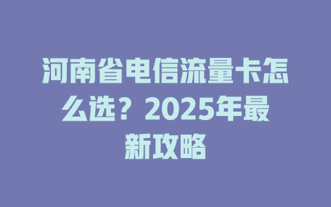 河南省电信流量卡怎么选？2025年最新攻略