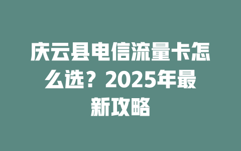 庆云县电信流量卡怎么选？2025年最新攻略