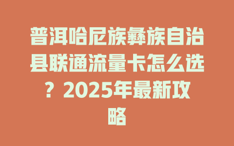 普洱哈尼族彝族自治县联通流量卡怎么选？2025年最新攻略