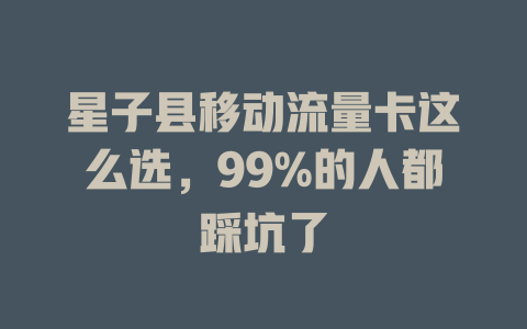 星子县移动流量卡这么选，99%的人都踩坑了