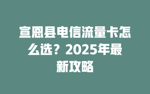 宣恩县电信流量卡怎么选？2025年最新攻略