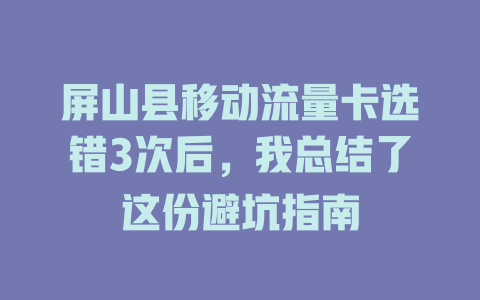 屏山县移动流量卡选错3次后，我总结了这份避坑指南