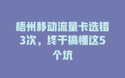 梧州移动流量卡选错3次，终于搞懂这5个坑