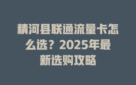 精河县联通流量卡怎么选？2025年最新选购攻略