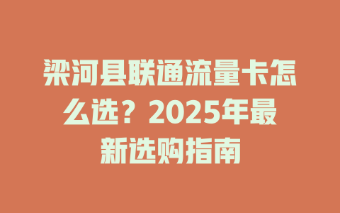 梁河县联通流量卡怎么选？2025年最新选购指南