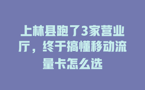 上林县跑了3家营业厅，终于搞懂移动流量卡怎么选