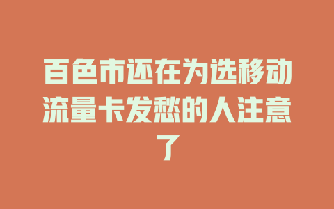 百色市还在为选移动流量卡发愁的人注意了