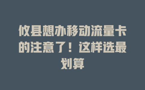 攸县想办移动流量卡的注意了！这样选最划算