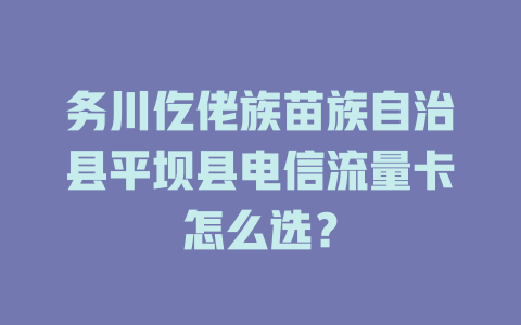 务川仡佬族苗族自治县平坝县电信流量卡怎么选？