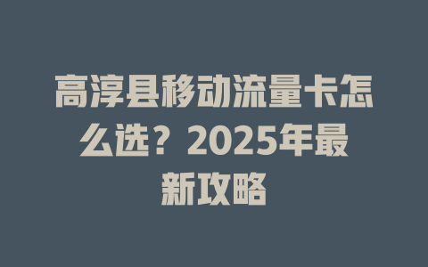高淳县移动流量卡怎么选？2025年最新攻略
