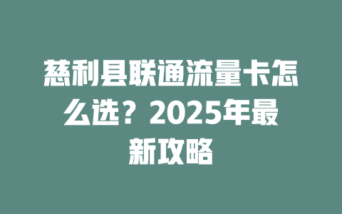 慈利县联通流量卡怎么选？2025年最新攻略