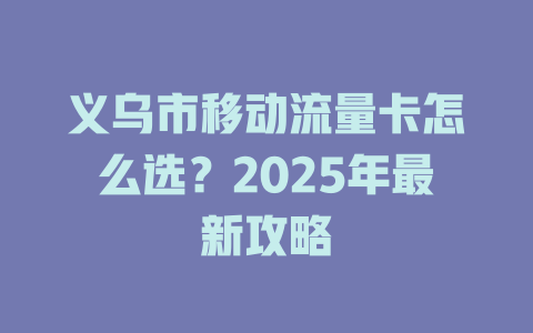 义乌市移动流量卡怎么选？2025年最新攻略