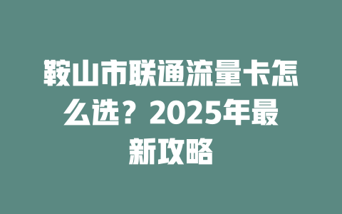 鞍山市联通流量卡怎么选？2025年最新攻略
