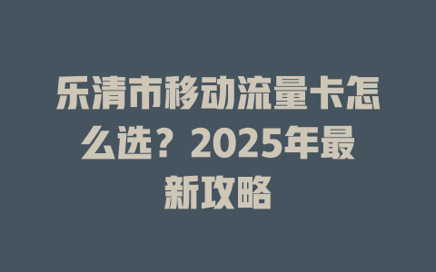 乐清市移动流量卡怎么选？2025年最新攻略