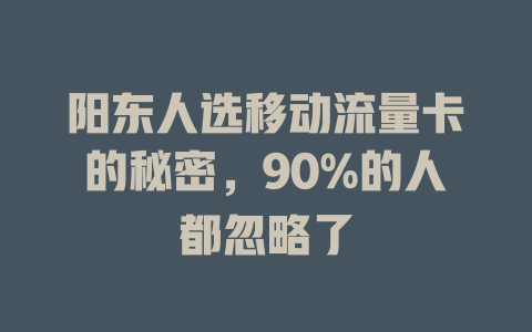 阳东人选移动流量卡的秘密，90%的人都忽略了