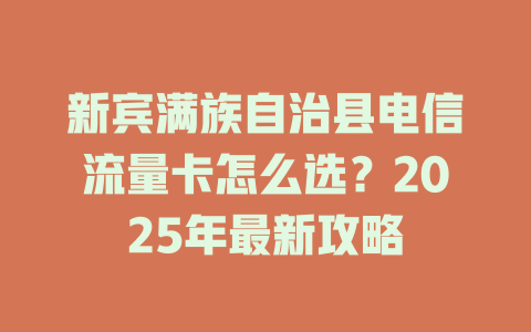 新宾满族自治县电信流量卡怎么选？2025年最新攻略