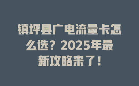 镇坪县广电流量卡怎么选？2025年最新攻略来了！