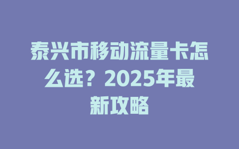 泰兴市移动流量卡怎么选？2025年最新攻略