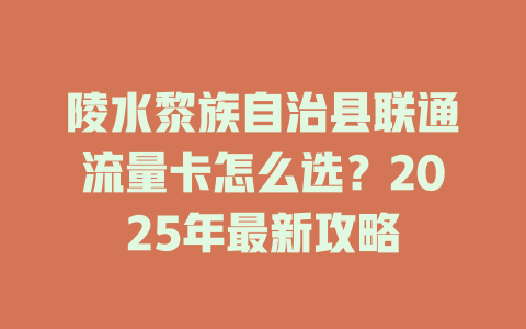 陵水黎族自治县联通流量卡怎么选？2025年最新攻略