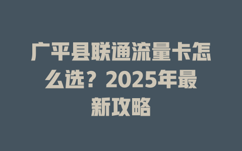 广平县联通流量卡怎么选？2025年最新攻略