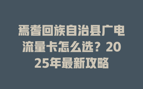 焉耆回族自治县广电流量卡怎么选？2025年最新攻略