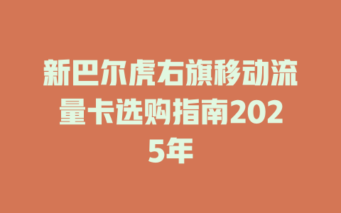 新巴尔虎右旗移动流量卡选购指南2025年