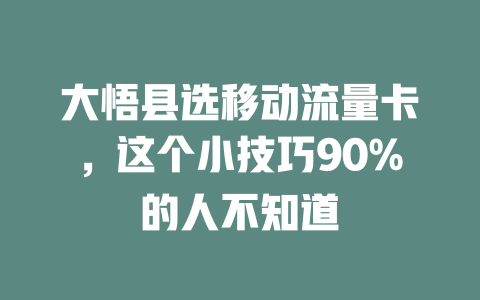 大悟县选移动流量卡，这个小技巧90%的人不知道