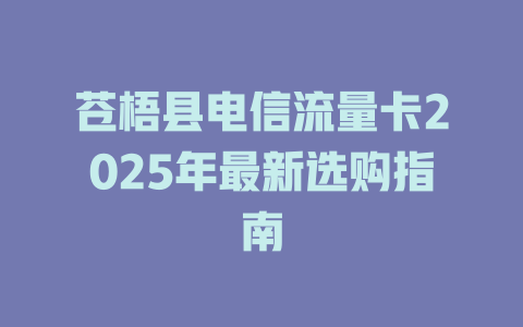 苍梧县电信流量卡2025年最新选购指南