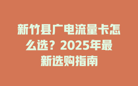 新竹县广电流量卡怎么选？2025年最新选购指南