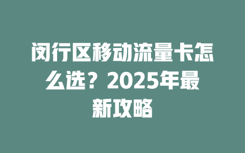 闵行区移动流量卡怎么选？2025年最新攻略