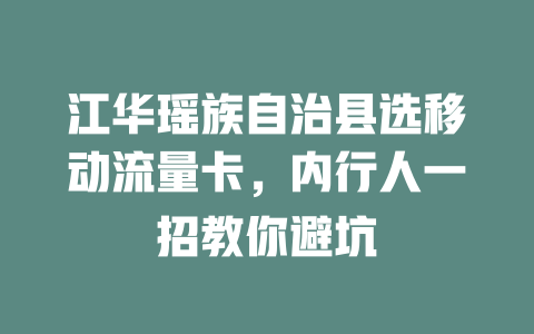 江华瑶族自治县选移动流量卡，内行人一招教你避坑