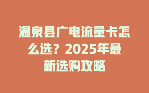 温泉县广电流量卡怎么选？2025年最新选购攻略