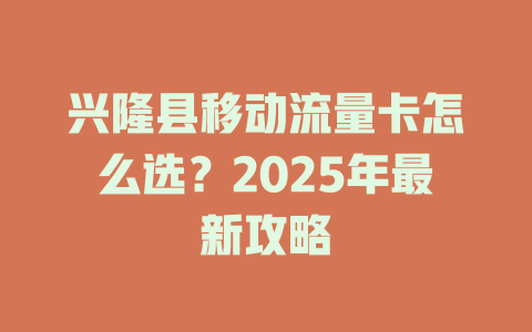 兴隆县移动流量卡怎么选？2025年最新攻略