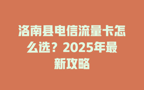 洛南县电信流量卡怎么选？2025年最新攻略
