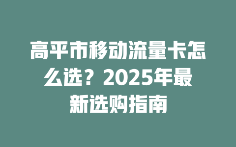 高平市移动流量卡怎么选？2025年最新选购指南