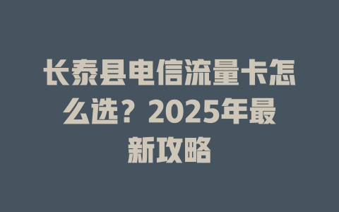 长泰县电信流量卡怎么选？2025年最新攻略
