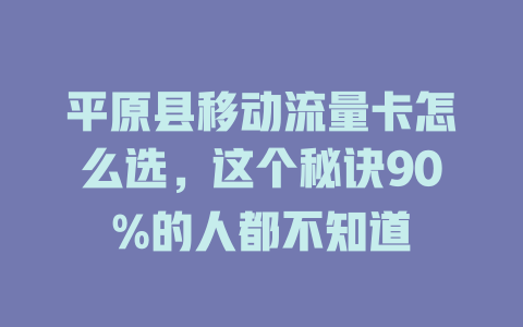 平原县移动流量卡怎么选，这个秘诀90%的人都不知道