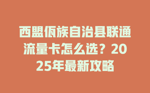 西盟佤族自治县联通流量卡怎么选？2025年最新攻略