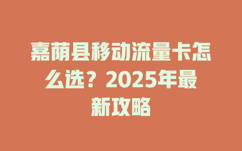 嘉荫县移动流量卡怎么选？2025年最新攻略