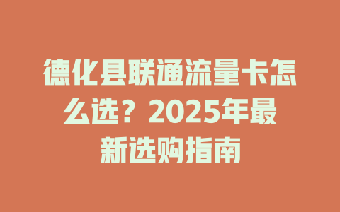 德化县联通流量卡怎么选？2025年最新选购指南