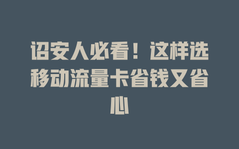 诏安人必看！这样选移动流量卡省钱又省心