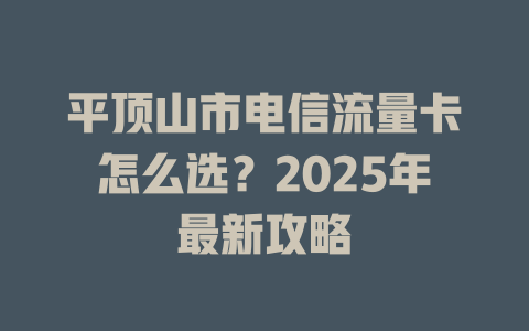 平顶山市电信流量卡怎么选？2025年最新攻略